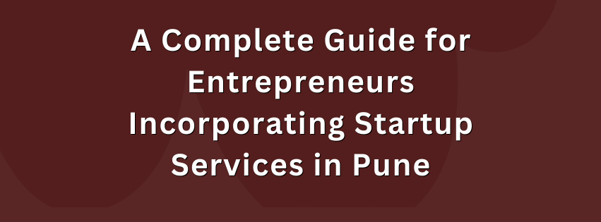 A Complete Guide for Entrepreneurs Incorporating Startup Services in Pune